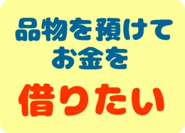 品物を預けてお金を借りたい