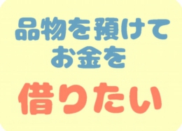 品物を預けてお金を借りたい